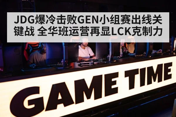 JDG爆冷击败GEN小组赛出线关键战 全华班运营再显LCK克制力