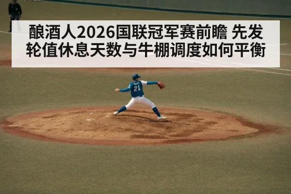 酿酒人2026国联冠军赛前瞻 先发轮值休息天数与牛棚调度如何平衡