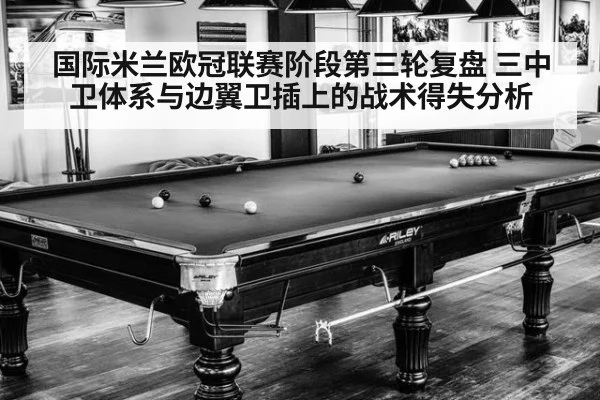 国际米兰欧冠联赛阶段第三轮复盘 三中卫体系与边翼卫插上的战术得失分析
