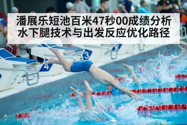 潘展乐短池百米47秒00成绩分析 水下腿技术与出发反应优化路径