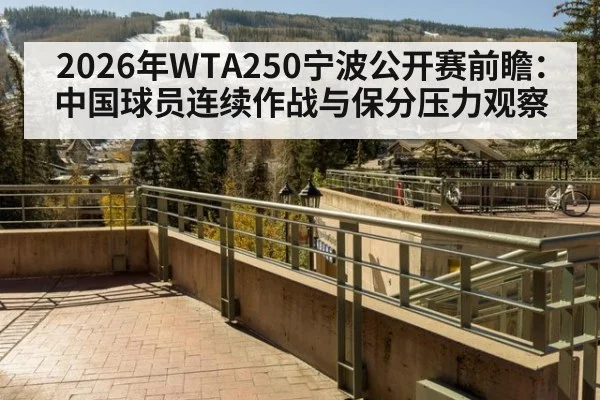 2026年WTA250宁波公开赛前瞻:中国球员连续作战与保分压力观察